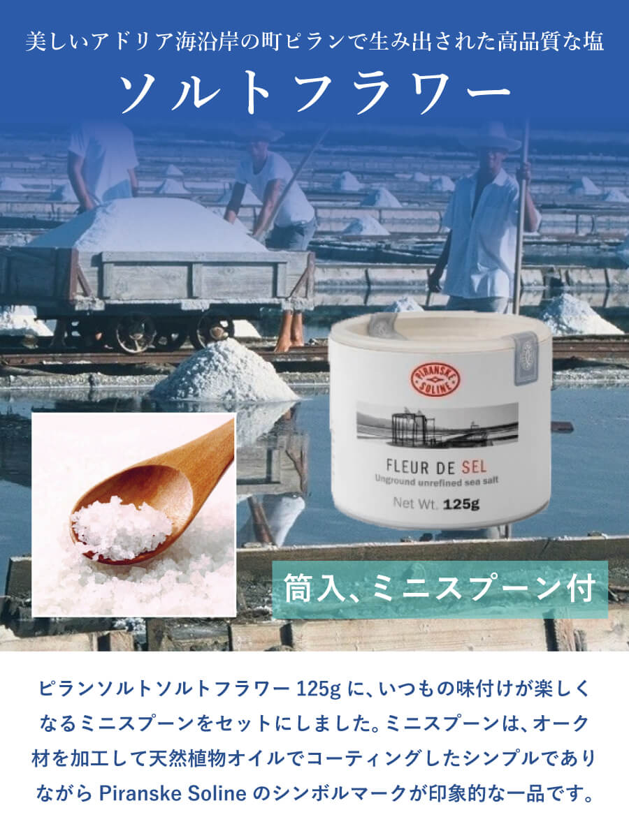 この商品は、ピランソルトソルトフラワー125gに、いつもの味付けが楽しくなるミニスプーンをセットにしました。ミニスプーンは、オーク材を加工して天然植物オイルでコーティングしたシンプルでありながらPiranske Solineのシンボルマークが印象的な一品です。ピランソルトは、美しいアドリア海沿岸の町ピランで、海水、太陽、風、そして機械を一切使わず700年以上にわたり変わらぬ伝統的手法により生み出された高品質な塩です。