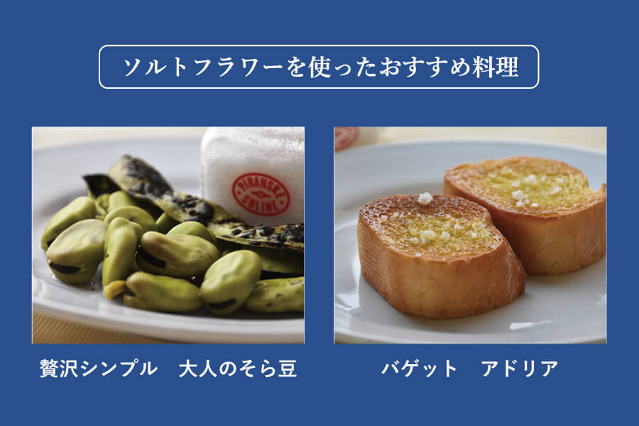 ソルトフラワーを使ったおすすめ料理は、贅沢シンプル大人のそら豆とバゲットアドリアです。